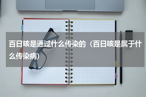 百日咳是通过什么传染的（百日咳是属于什么传染病）