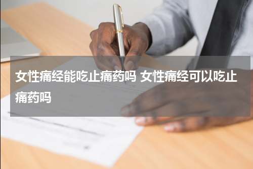 女性痛经能吃止痛药吗 女性痛经可以吃止痛药吗