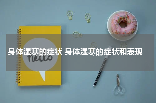 身体湿寒的症状 身体湿寒的症状和表现