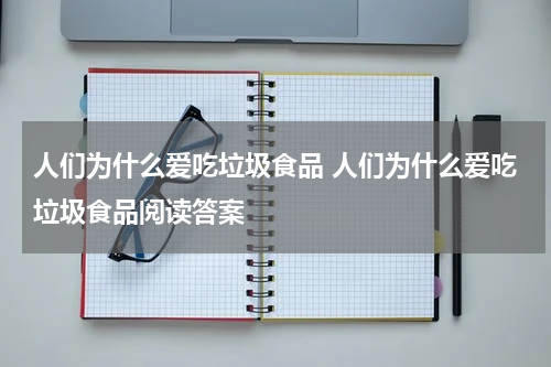 人们为什么爱吃垃圾食品 人们为什么爱吃垃圾食品阅读答案