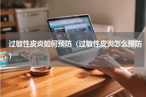 过敏性皮炎如何预防（过敏性皮炎怎么预防）