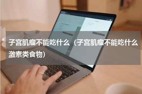 子宫肌瘤不能吃什么（子宫肌瘤不能吃什么激素类食物）