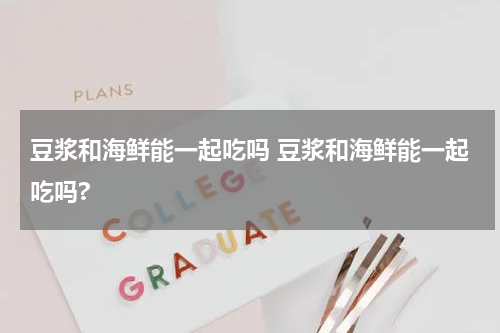 豆浆和海鲜能一起吃吗 豆浆和海鲜能一起吃吗?