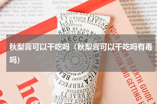 秋梨膏可以干吃吗（秋梨膏可以干吃吗有毒吗）