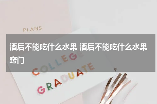 酒后不能吃什么水果 酒后不能吃什么水果窍门