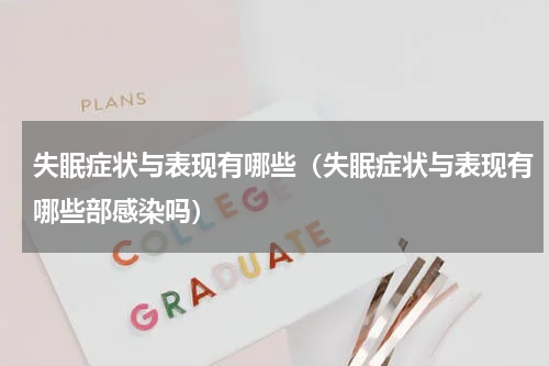 失眠症状与表现有哪些（失眠症状与表现有哪些部感染吗）