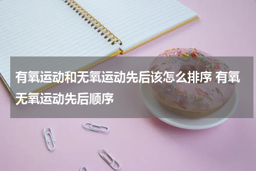 有氧运动和无氧运动先后该怎么排序 有氧无氧运动先后顺序