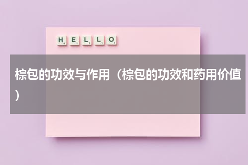棕包的功效与作用（棕包的功效和药用价值）
