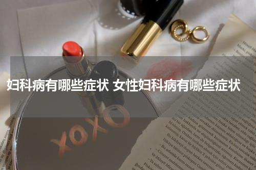 妇科病有哪些症状 女性妇科病有哪些症状