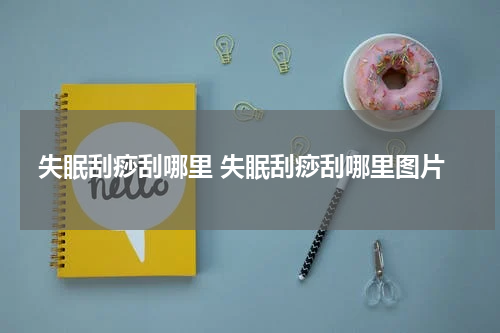 失眠刮痧刮哪里 失眠刮痧刮哪里图片