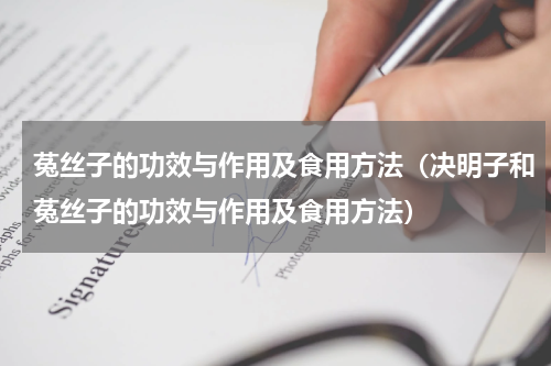 菟丝子的功效与作用及食用方法（决明子和菟丝子的功效与作用及食用方法）