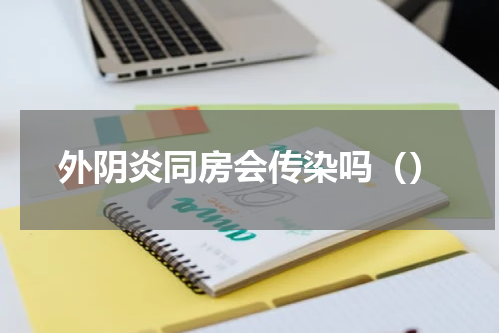 外阴炎同房会传染吗（）