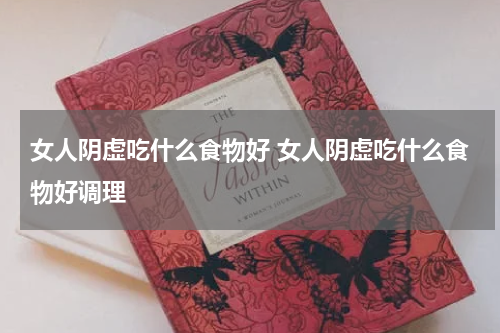 女人阴虚吃什么食物好 女人阴虚吃什么食物好调理