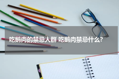 吃鹅肉的禁忌人群 吃鹅肉禁忌什么?