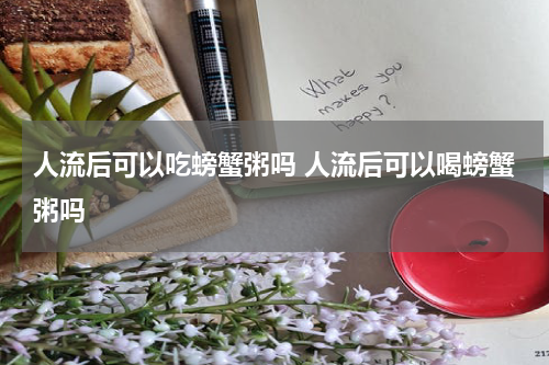 人流后可以吃螃蟹粥吗 人流后可以喝螃蟹粥吗