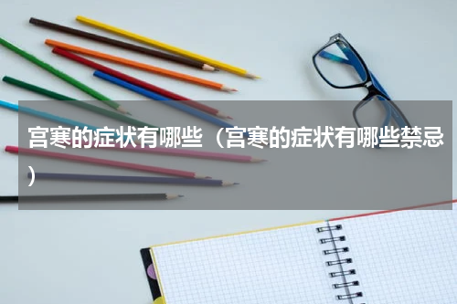 宫寒的症状有哪些（宫寒的症状有哪些禁忌）