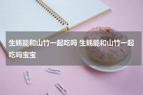 生蚝能和山竹一起吃吗 生蚝能和山竹一起吃吗宝宝