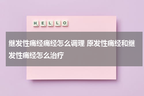 继发性痛经痛经怎么调理 原发性痛经和继发性痛经怎么治疗