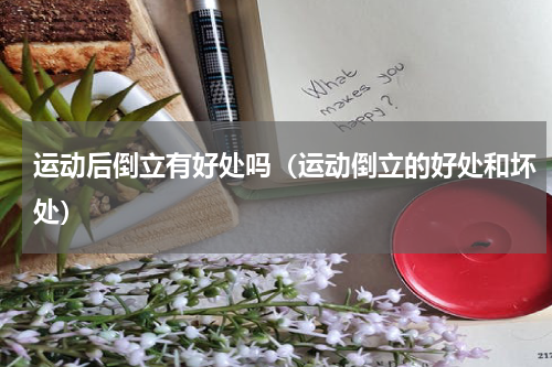 运动后倒立有好处吗（运动倒立的好处和坏处）