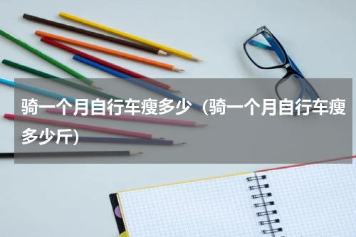 骑一个月自行车瘦多少（骑一个月自行车瘦多少斤）