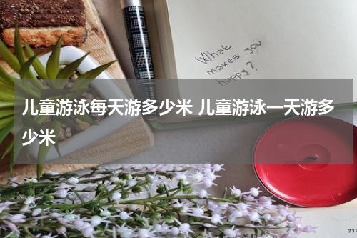 儿童游泳每天游多少米 儿童游泳一天游多少米