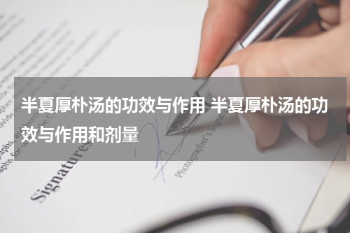 半夏厚朴汤的功效与作用 半夏厚朴汤的功效与作用和剂量