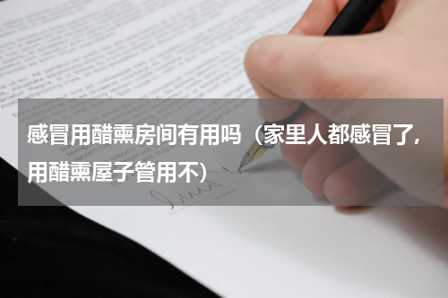 感冒用醋熏房间有用吗（家里人都感冒了,用醋熏屋子管用不）