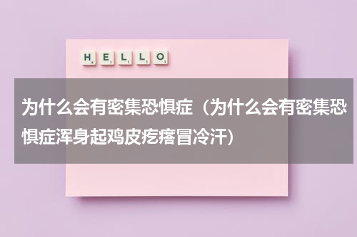 为什么会有密集恐惧症（为什么会有密集恐惧症浑身起鸡皮疙瘩冒冷汗）