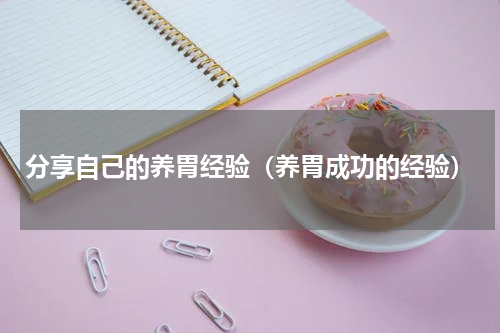 分享自己的养胃经验（养胃成功的经验）