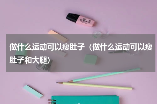 做什么运动可以瘦肚子（做什么运动可以瘦肚子和大腿）