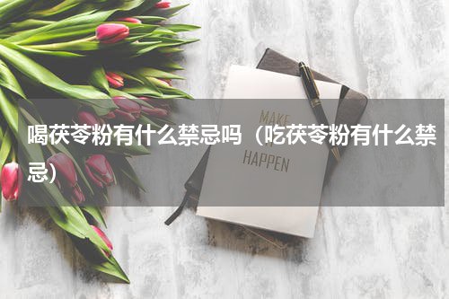 喝茯苓粉有什么禁忌吗（吃茯苓粉有什么禁忌）