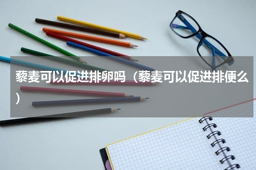 藜麦可以促进排卵吗（藜麦可以促进排便么）