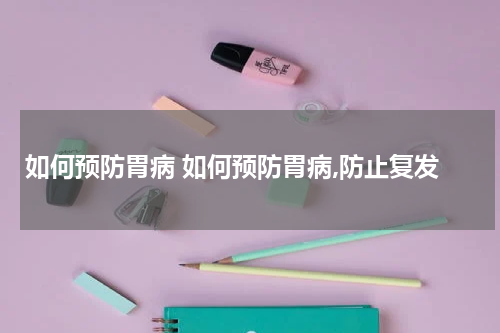 如何预防胃病 如何预防胃病,防止复发