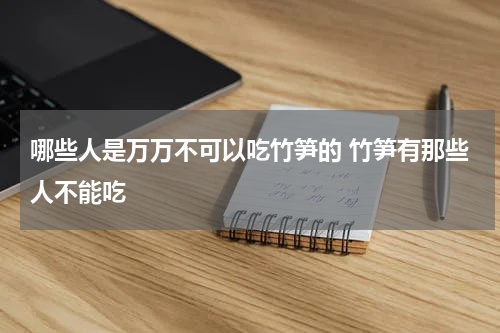 哪些人是万万不可以吃竹笋的 竹笋有那些人不能吃