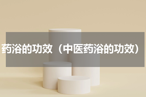 药浴的功效（中医药浴的功效）