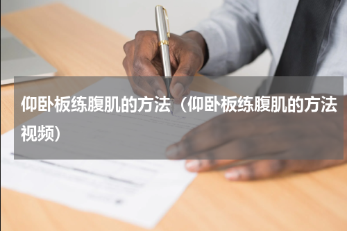 仰卧板练腹肌的方法（仰卧板练腹肌的方法视频）