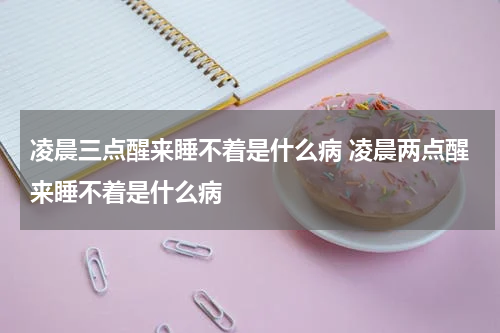 凌晨三点醒来睡不着是什么病 凌晨两点醒来睡不着是什么病
