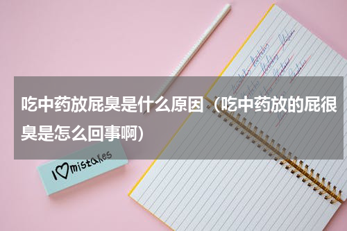 吃中药放屁臭是什么原因（吃中药放的屁很臭是怎么回事啊）