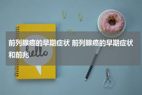 前列腺癌的早期症状 前列腺癌的早期症状和前兆