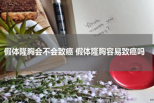 假体隆胸会不会致癌 假体隆胸容易致癌吗