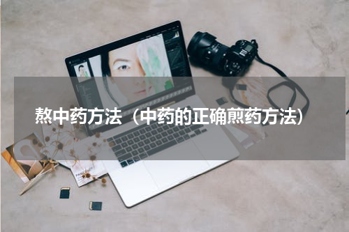 熬中药方法（中药的正确煎药方法）