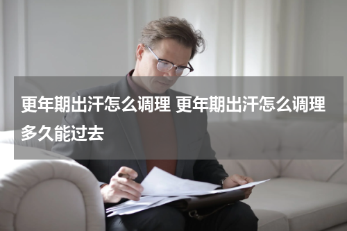 更年期出汗怎么调理 更年期出汗怎么调理多久能过去