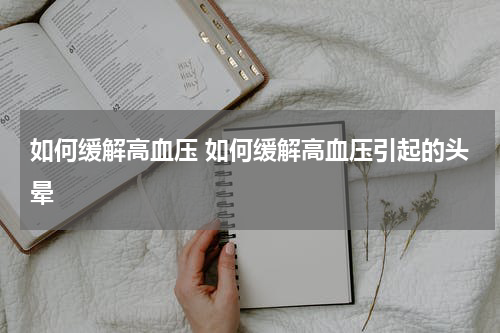如何缓解高血压 如何缓解高血压引起的头晕