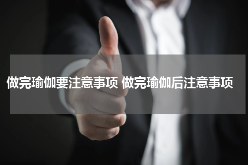 做完瑜伽要注意事项 做完瑜伽后注意事项