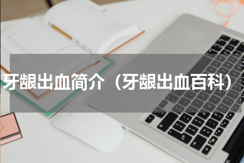 牙龈出血简介（牙龈出血百科）