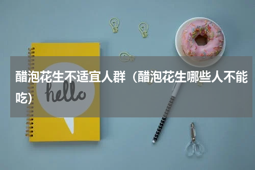 醋泡花生不适宜人群（醋泡花生哪些人不能吃）