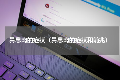 鼻息肉的症状（鼻息肉的症状和前兆）