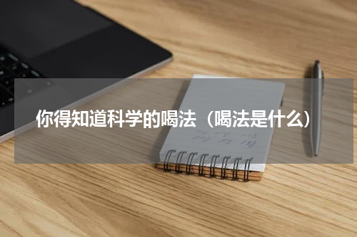 你得知道科学的喝法（喝法是什么）