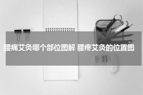 腰痛艾灸哪个部位图解 腰疼艾灸的位置图