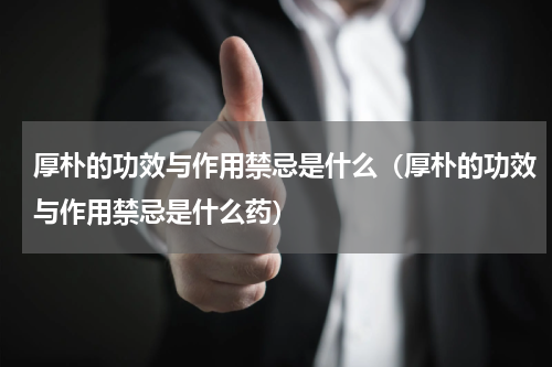 厚朴的功效与作用禁忌是什么（厚朴的功效与作用禁忌是什么药）
